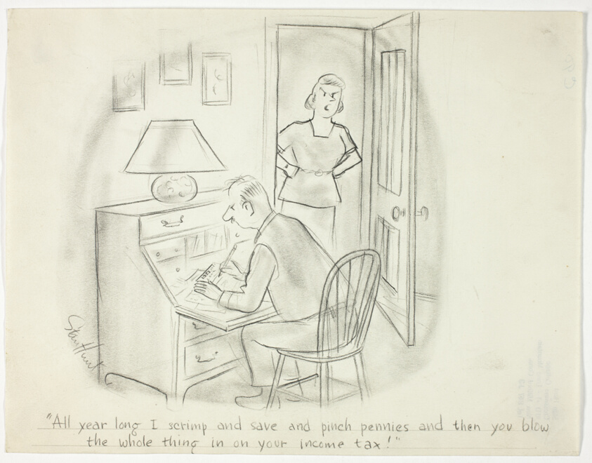 "All year long I scrimp and save and pinch pennies and then you blow the whole thing in on your income tax!"